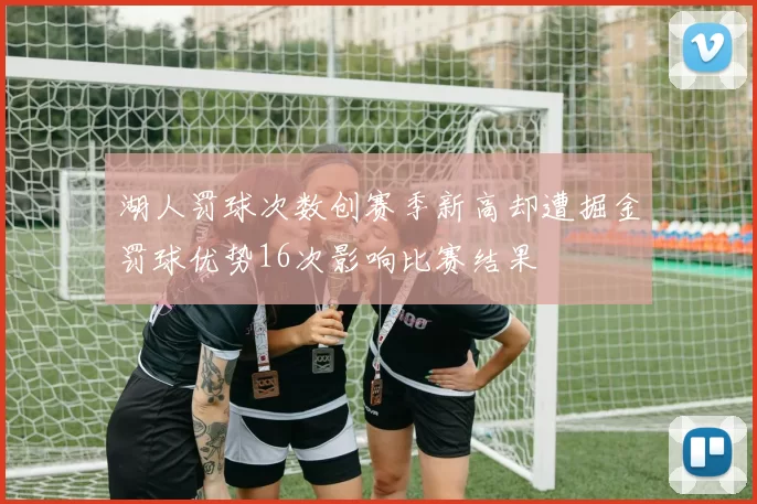 湖人罚球次数创赛季新高却遭掘金罚球优势16次影响比赛结果