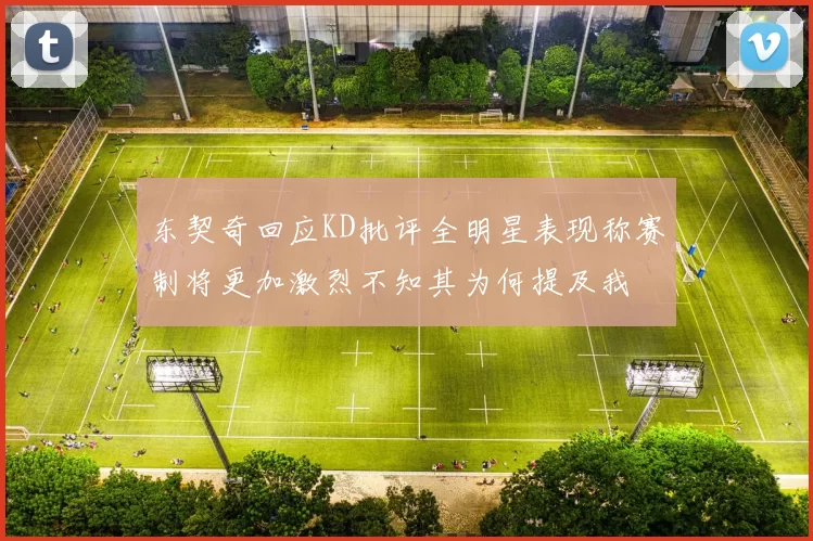 东契奇回应KD批评全明星表现称赛制将更加激烈不知其为何提及我