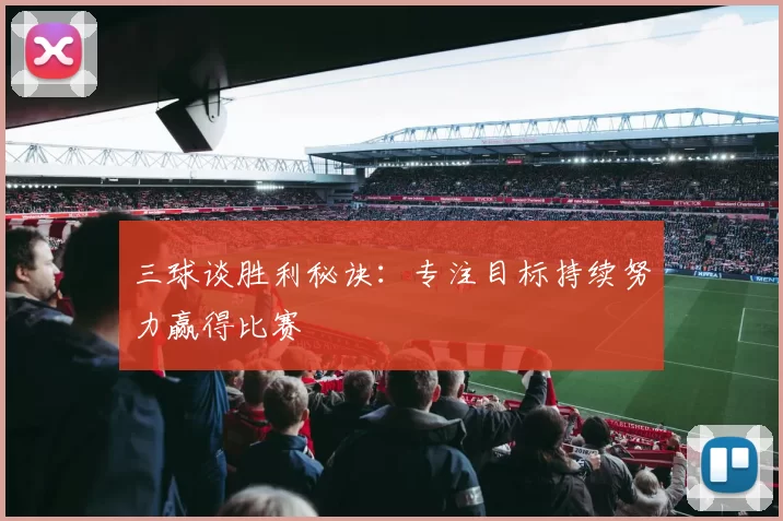 三球谈胜利秘诀：专注目标持续努力赢得比赛