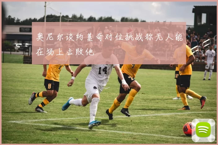 奥尼尔谈约基奇对位挑战称无人能在场上击败他
